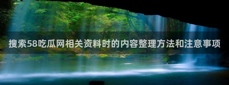 吃瓜718:搜索58吃瓜网相关资料时的内容整理方法和注意事项