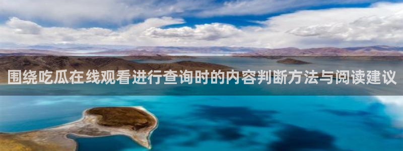 吃瓜网网站：围绕吃瓜在线观看进行查询时的内容判断方法与阅读建议