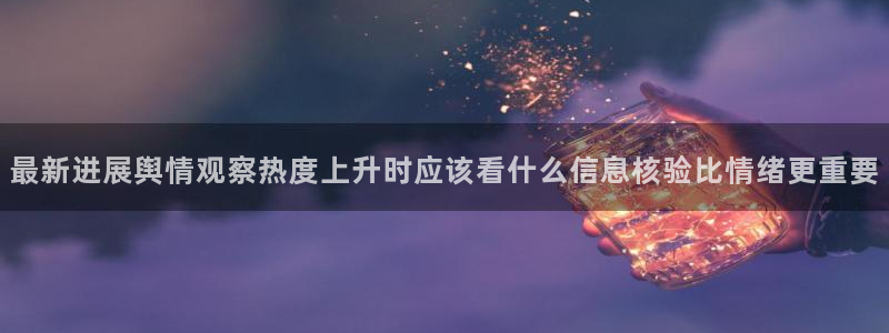 网红黑料吃瓜：最新进展舆情观察热度上升时应该看什么信息核验比情绪更重要
