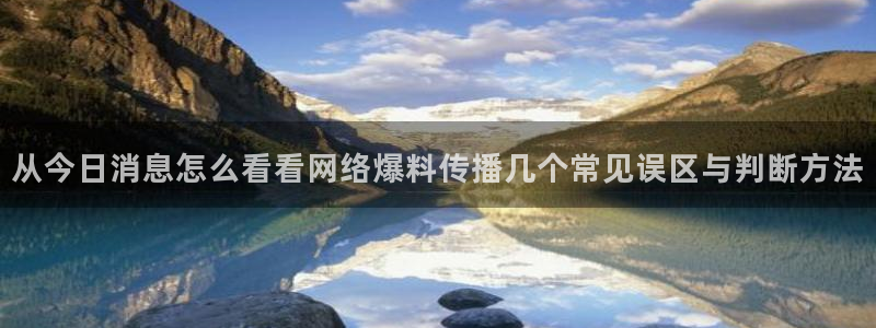我要吃瓜：从今日消息怎么看看网络爆料传播几个常见误区与判断方法