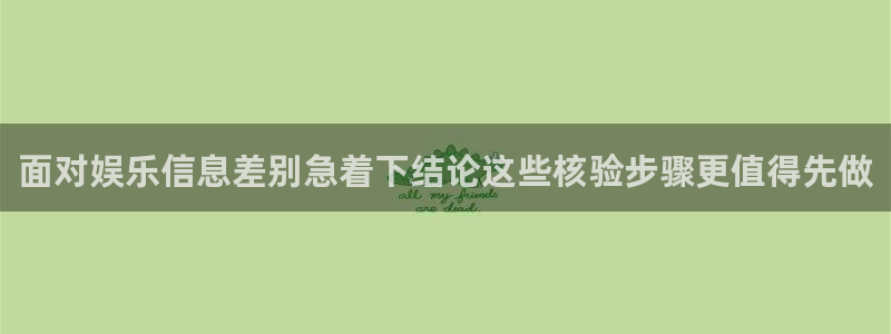 51吃瓜视频在线观看：面对娱乐信息差别急着下结论这些核验步骤更值得先做