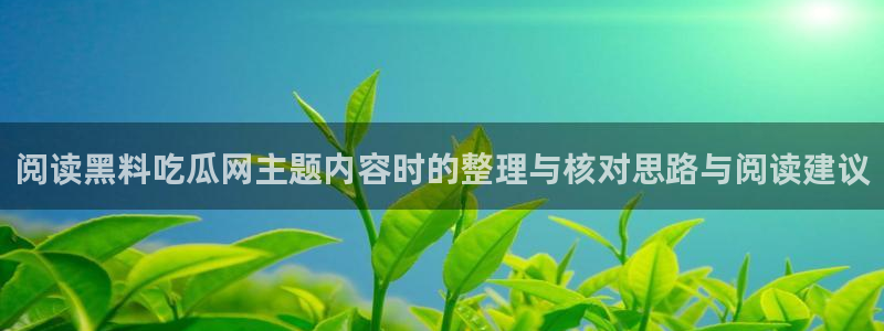免费吃瓜网:阅读黑料吃瓜网主题内容时的整理与核对思路与阅读建议