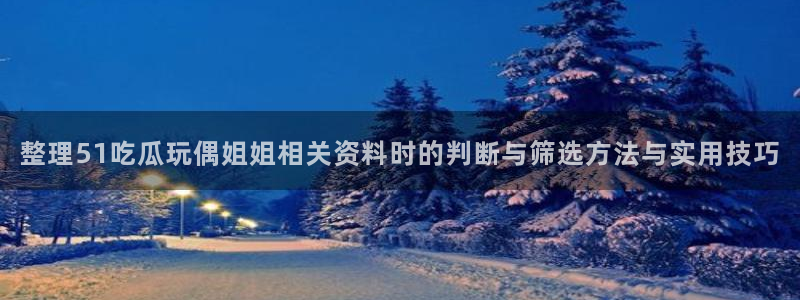 吃瓜爆料:整理51吃瓜玩偶姐姐相关资料时的判断与筛选方法与实用技巧