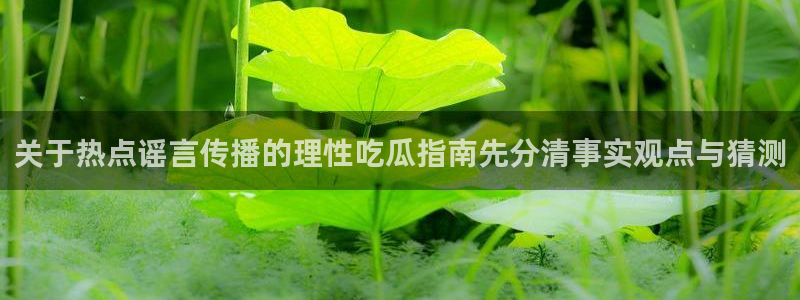 国产黑料吃瓜:关于热点谣言传播的理性吃瓜指南先分清事实观点与猜测