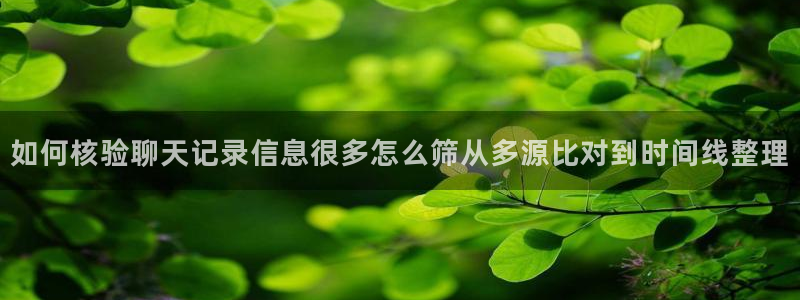 吃瓜网官网：如何核验聊天记录信息很多怎么筛从多源比对到时间线整理