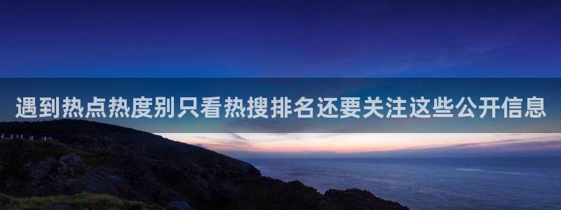 51吃瓜网在线：遇到热点热度别只看热搜排名还要关注这些公开信息