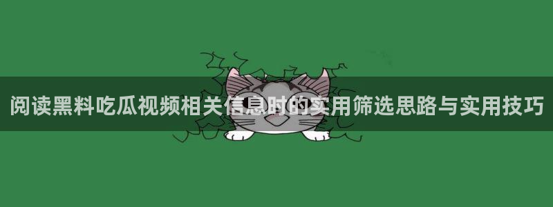 17吃瓜黑料：阅读黑料吃瓜视频相关信息时的实用筛选思路与实用技巧